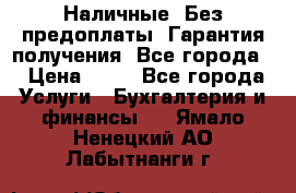 Наличные. Без предоплаты. Гарантия получения. Все города. › Цена ­ 15 - Все города Услуги » Бухгалтерия и финансы   . Ямало-Ненецкий АО,Лабытнанги г.